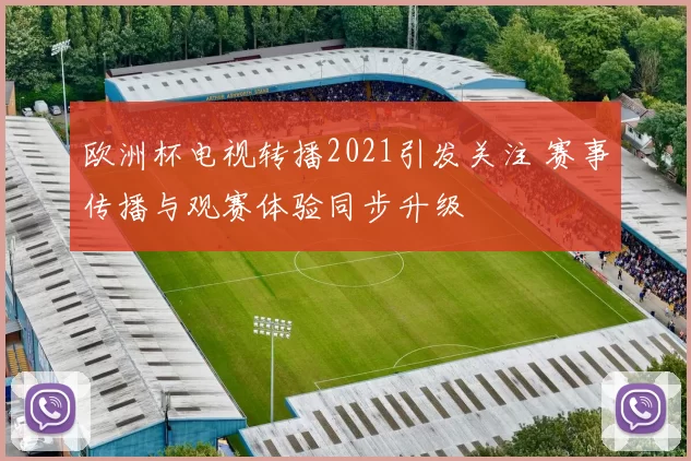 欧洲杯电视转播2021引发关注 赛事传播与观赛体验同步升级