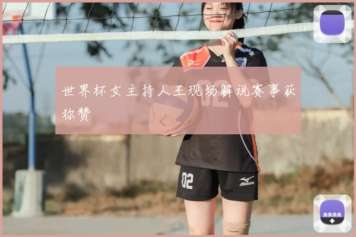 世界杯女主持人王现场解说赛事获称赞