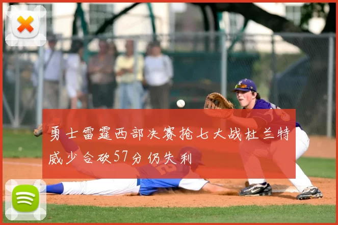 勇士雷霆西部决赛抢七大战杜兰特威少合砍57分仍失利