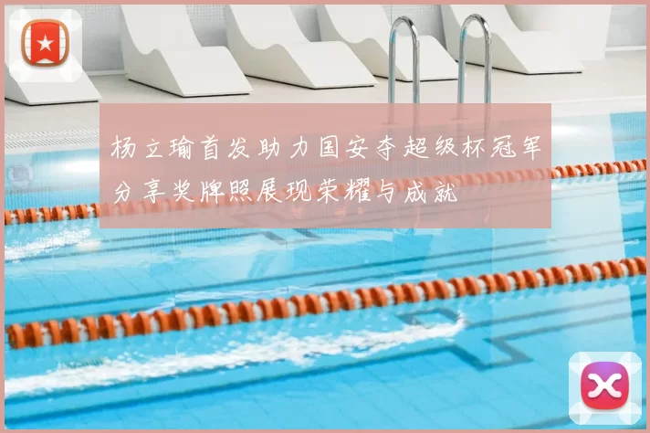 杨立瑜首发助力国安夺超级杯冠军分享奖牌照展现荣耀与成就