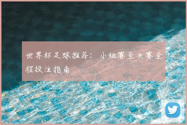世界杯足球推荐：小组赛至决赛全程投注指南