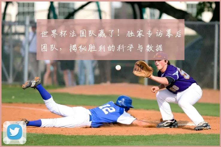 世界杯法国队赢了!独家专访幕后团队,揭秘胜利的科学与数据