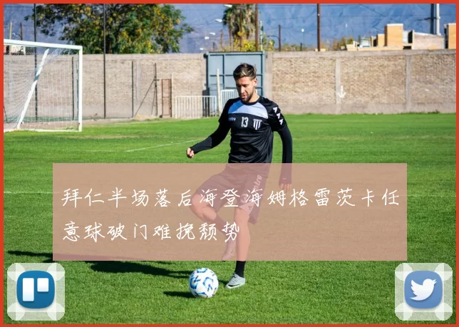 拜仁半场落后海登海姆格雷茨卡任意球破门难挽颓势