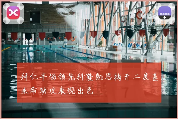拜仁半场领先科隆凯恩梅开二度基米希助攻表现出色