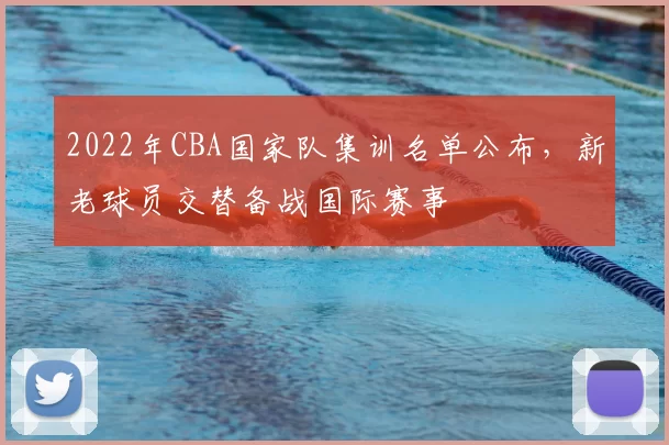 2022年CBA国家队集训名单公布,新老球员交替备战国际赛事
