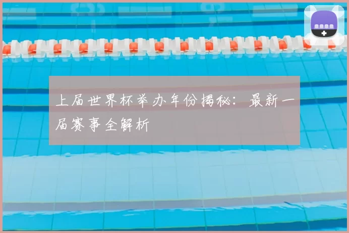 上届世界杯举办年份揭秘：最新一届赛事全解析