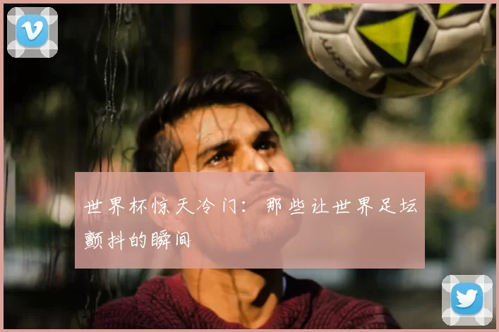 世界杯惊天冷门:那些让世界足坛颤抖的瞬间