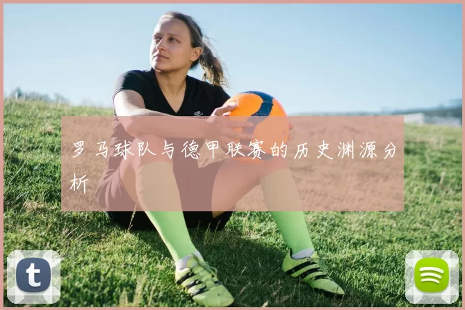 罗马球队与德甲联赛的历史渊源分析