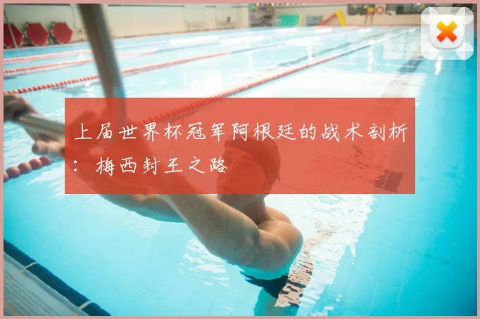 上届世界杯冠军阿根廷的战术剖析：梅西封王之路