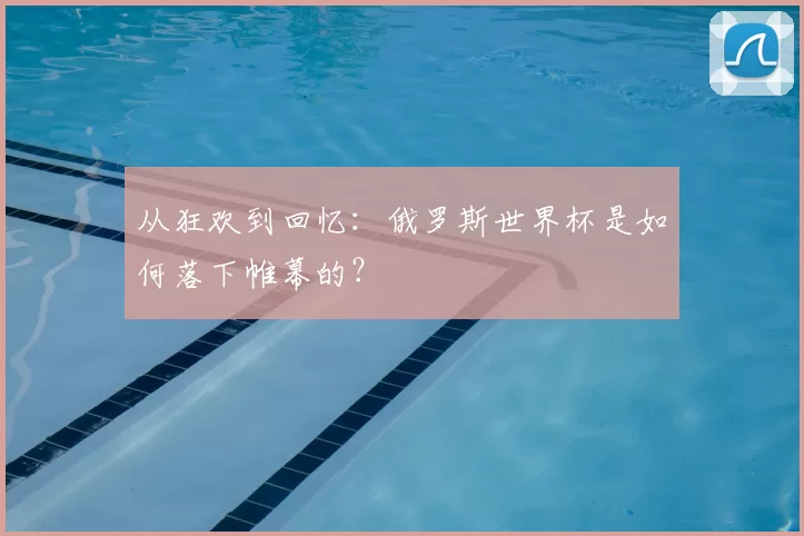 从狂欢到回忆:俄罗斯世界杯是如何落下帷幕的?