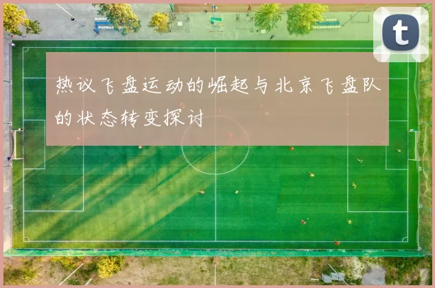 热议飞盘运动的崛起与北京飞盘队的状态转变探讨
