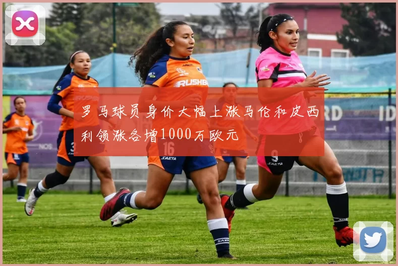 罗马球员身价大幅上涨马伦和皮西利领涨各增1000万欧元