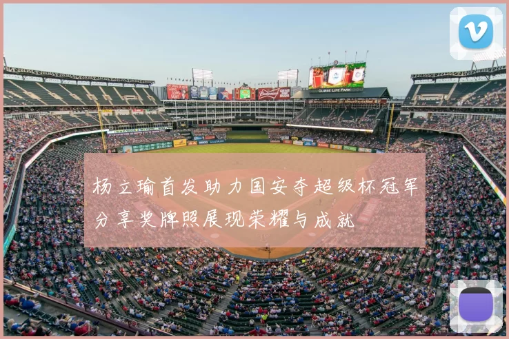 杨立瑜首发助力国安夺超级杯冠军分享奖牌照展现荣耀与成就
