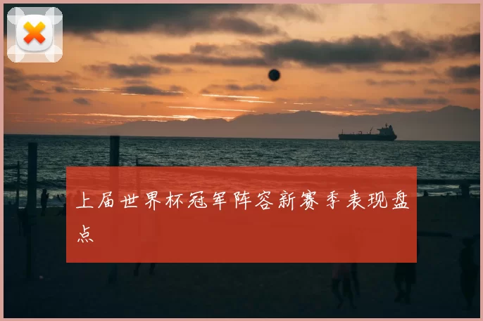 上届世界杯冠军阵容新赛季表现盘点
