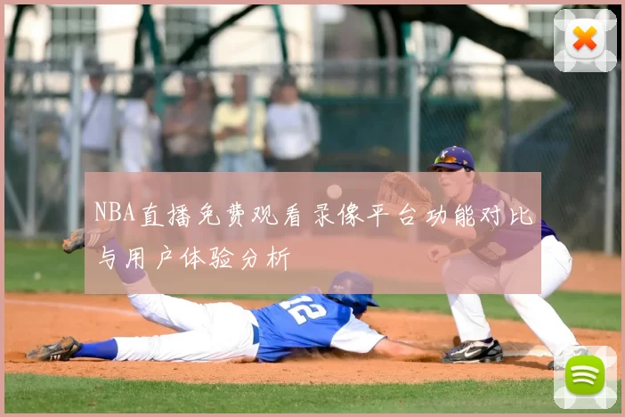 NBA直播免费观看录像平台功能对比与用户体验分析