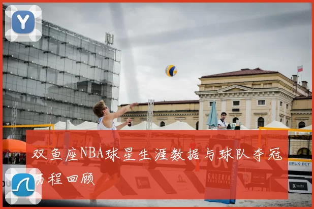 双鱼座NBA球星生涯数据与球队夺冠历程回顾