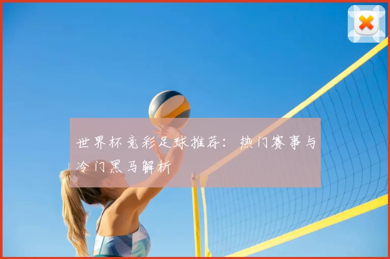 世界杯竞彩足球推荐:热门赛事与冷门黑马解析