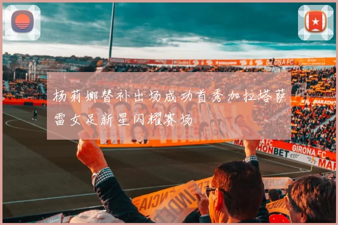 杨莉娜替补出场成功首秀加拉塔萨雷女足新星闪耀赛场