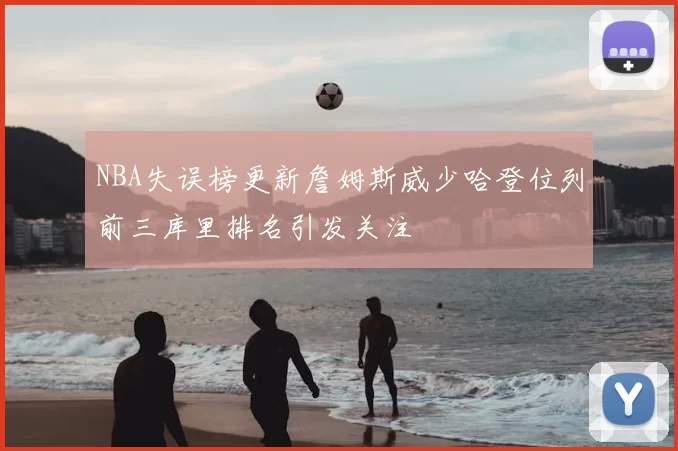 NBA失误榜更新詹姆斯威少哈登位列前三库里排名引发关注
