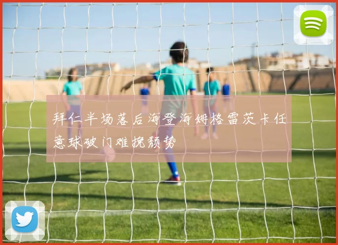 拜仁半场落后海登海姆格雷茨卡任意球破门难挽颓势