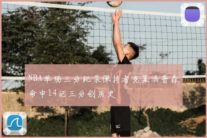 NBA单场三分纪录保持者克莱汤普森命中14记三分创历史