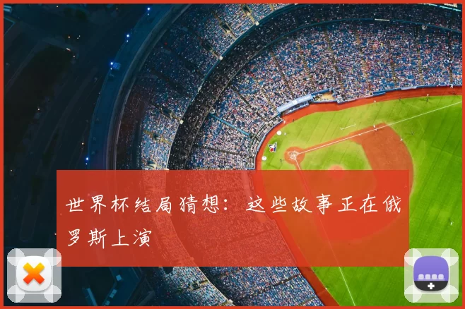 世界杯结局猜想:这些故事正在俄罗斯上演