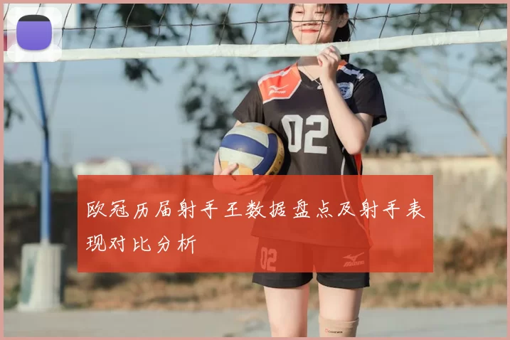 欧冠历届射手王数据盘点及射手表现对比分析