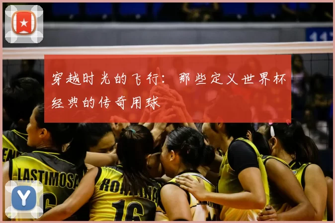 穿越时光的飞行：那些定义世界杯经典的传奇用球