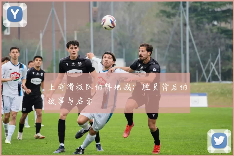上海滑板队的阵地战:胜负背后的故事与启示