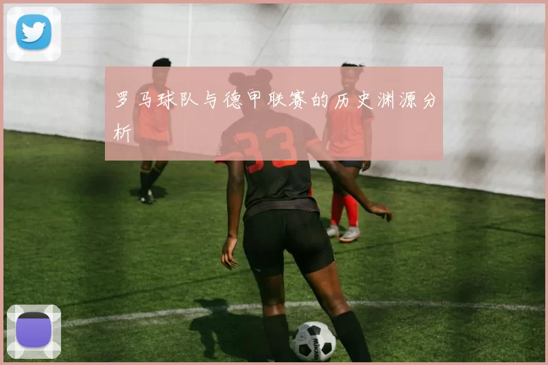 罗马球队与德甲联赛的历史渊源分析
