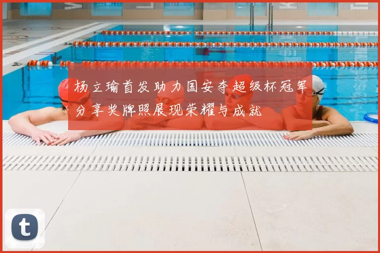 杨立瑜首发助力国安夺超级杯冠军分享奖牌照展现荣耀与成就