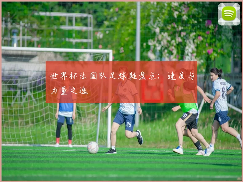 世界杯法国队足球鞋盘点:速度与力量之选