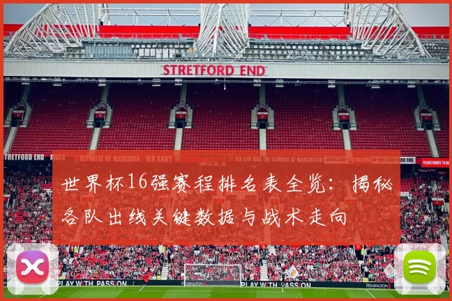 世界杯16强赛程排名表全览：揭秘各队出线关键数据与战术走向