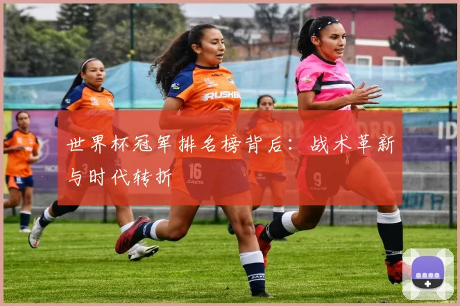 世界杯冠军排名榜背后：战术革新与时代转折