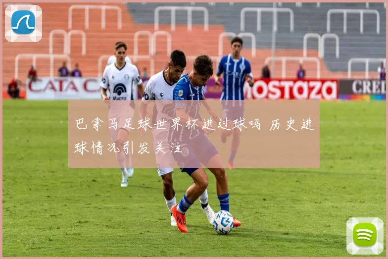 巴拿马足球世界杯进过球吗 历史进球情况引发关注