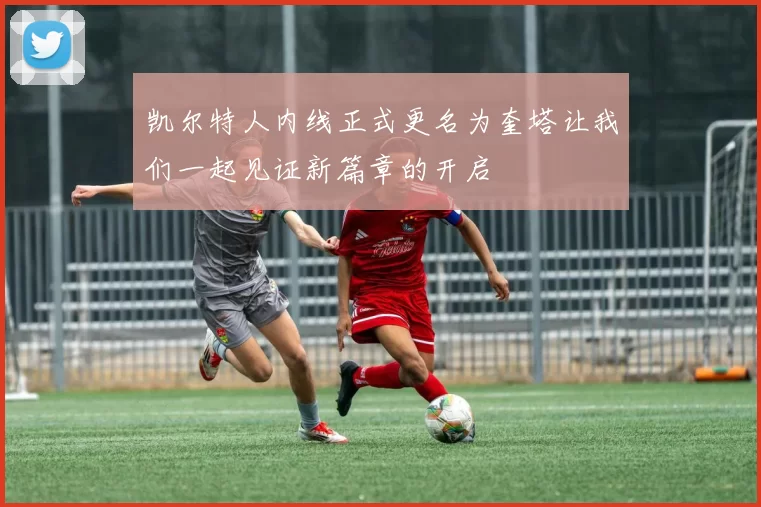 凯尔特人内线正式更名为奎塔让我们一起见证新篇章的开启