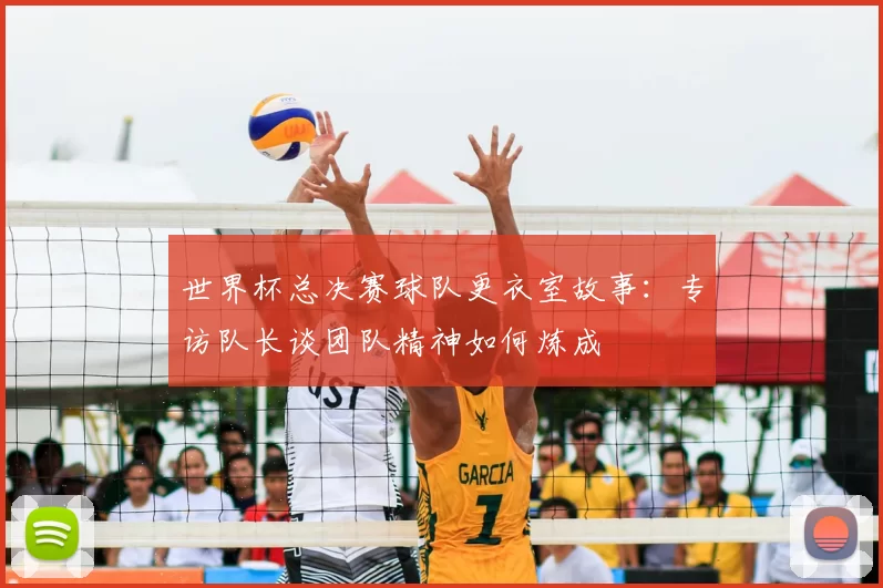 世界杯总决赛球队更衣室故事：专访队长谈团队精神如何炼成
