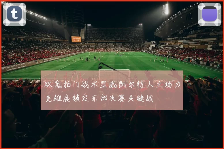 双鬼拍门战术显威凯尔特人主场力克雄鹿锁定东部决赛关键战
