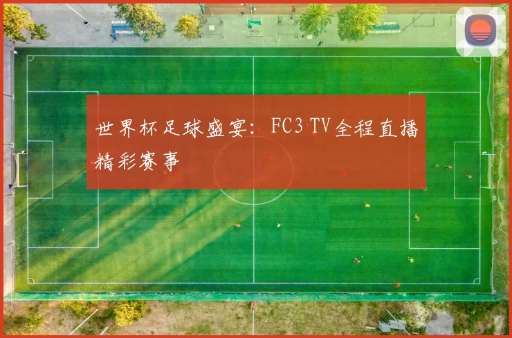 世界杯足球盛宴:FC3 TV全程直播精彩赛事