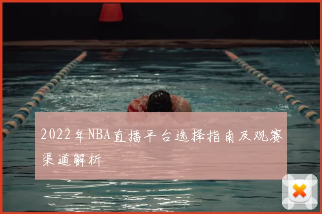 2022年NBA直播平台选择指南及观赛渠道解析