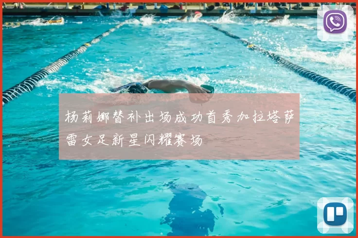 杨莉娜替补出场成功首秀加拉塔萨雷女足新星闪耀赛场