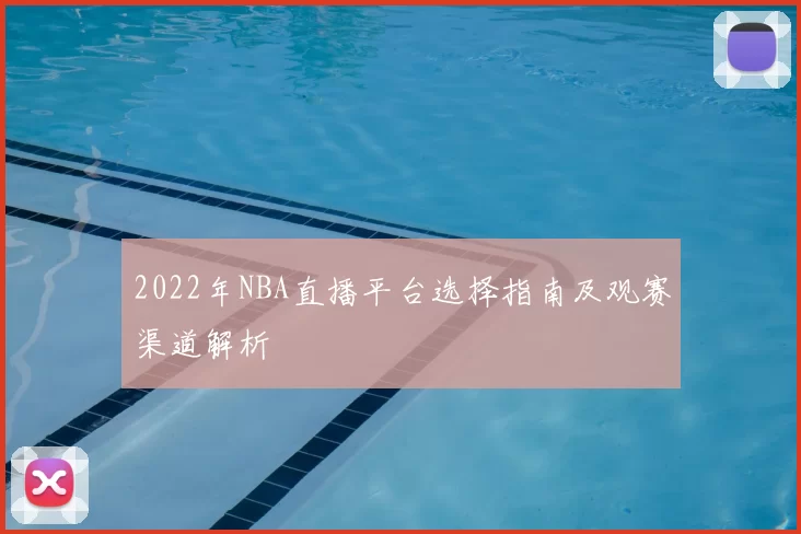 2022年NBA直播平台选择指南及观赛渠道解析