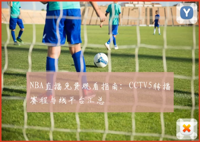 NBA直播免费观看指南:CCTV5转播赛程与线平台汇总