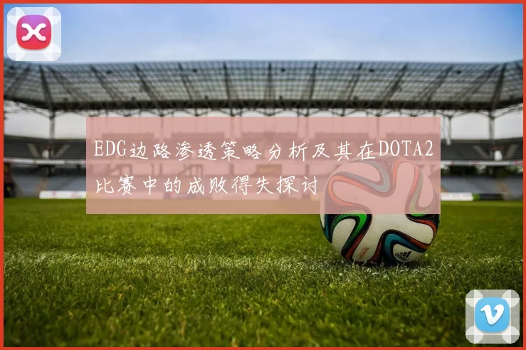 EDG边路渗透策略分析及其在DOTA2比赛中的成败得失探讨