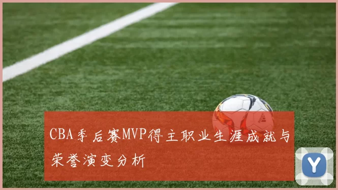 CBA季后赛MVP得主职业生涯成就与荣誉演变分析