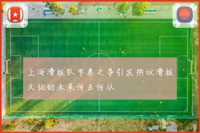 上海滑板队节奏之争引发热议滑板文化的未来何去何从