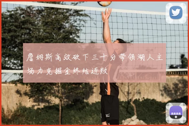 詹姆斯高效砍下三十分带领湖人主场力克掘金终结连败