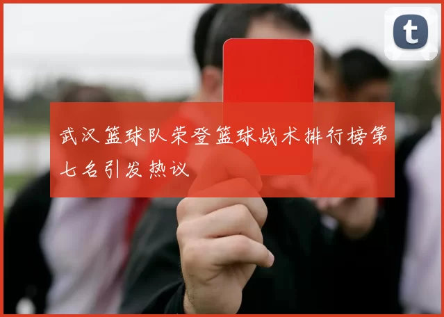 武汉篮球队荣登篮球战术排行榜第七名引发热议