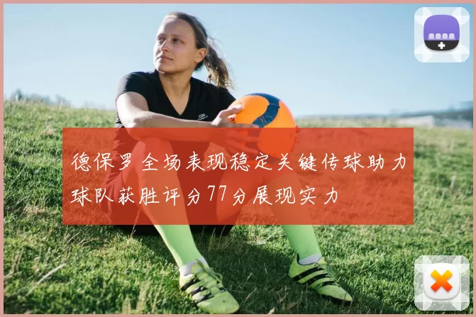 德保罗全场表现稳定关键传球助力球队获胜评分77分展现实力