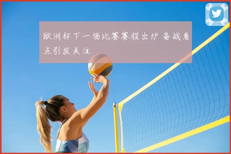 欧洲杯下一场比赛赛程出炉 备战看点引发关注